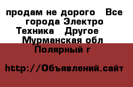  продам не дорого - Все города Электро-Техника » Другое   . Мурманская обл.,Полярный г.